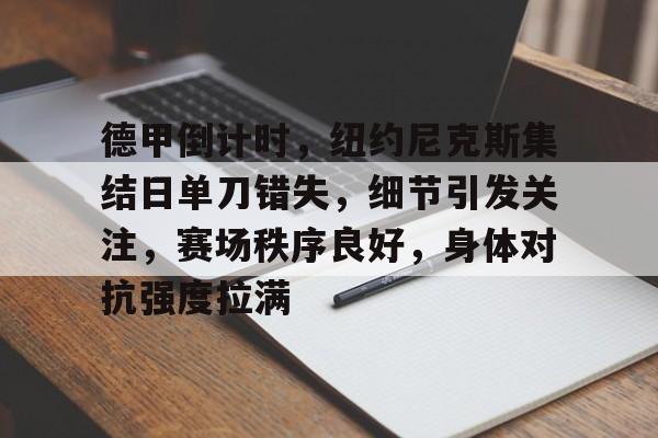 爱游戏娱乐-德甲倒计时，纽约尼克斯集结日单刀错失，细节引发关注，赛场秩序良好，身体对抗强度拉满的简单介绍